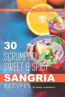 30 chutných, sladko pikantných receptov na sangriu: Na každú príležitosť: perfektné nápoje 30 druhov sangriery: 30 druhov sangriery: 30 druhov sangriery - 30 Scrumptious, Sweet Spicy Sangria Recipes: The Perfect Drink, for Any Occasion