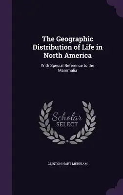 Geografické rozšírenie života v Severnej Amerike: S osobitným zreteľom na cicavce - The Geographic Distribution of Life in North America: With Special Reference to the Mammalia