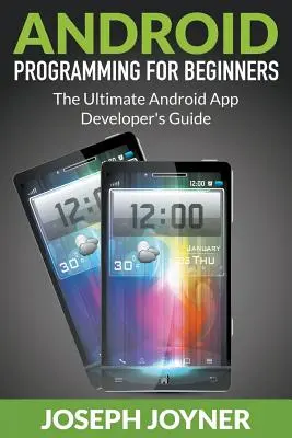 Programovanie pre Android pre začiatočníkov: Príručka pre vývojárov aplikácií pre Android - Android Programming For Beginners: The Ultimate Android App Developer's Guide