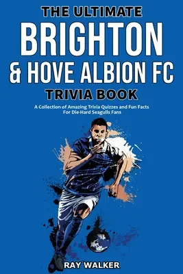 Ultimate Brighton & Hove Albion FC Trivia Book: Zbierka úžasných kvízov a zábavných faktov pre zarytých fanúšikov Seagulls! - The Ultimate Brighton & Hove Albion FC Trivia Book: A Collection of Amazing Trivia Quizzes and Fun Facts for Die-Hard Seagulls Fans!
