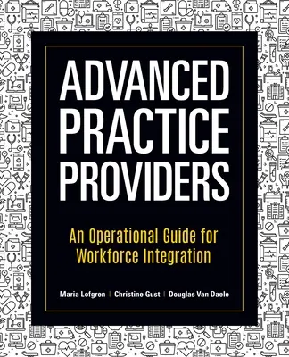 Poskytovatelia služieb pre pokročilých: Operačná príručka pre integráciu pracovnej sily - Advanced Practice Providers: An Operational Guide for Workforce Integration