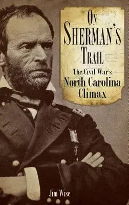 Na Shermanovej stope: Občianska vojna v Severnej Karolíne vyvrcholila - On Sherman's Trail: The Civil War's North Carolina Climax