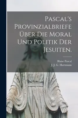 Pascalove provinčné listy ber die Moral und Politik der Jesuiten. - Pascal's Provinzialbriefe ber die Moral und Politik der Jesuiten.