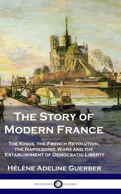 Príbeh moderného Francúzska: Francúzska revolúcia, napoleonské vojny a nastolenie demokracie a slobody - The Story of Modern France: The Kings, the French Revolution, the Napoleonic Wars and the Establishment of Democracy and Liberty