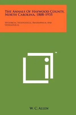 The Annals Of Haywood County, North Carolina, 1808-1935 (Letopisy okresu Haywood, Severná Karolína, 1808-1935): Historické, sociologické, biografické a genealogické - The Annals Of Haywood County, North Carolina, 1808-1935: Historical, Sociological, Biographical And Genealogical