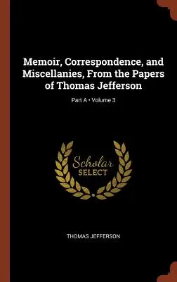 Spomienky, korešpondencia a rôzne zápisky z dokumentov Thomasa Jeffersona; zväzok 3; časť A - Memoir, Correspondence, and Miscellanies, From the Papers of Thomas Jefferson; Volume 3; Part A