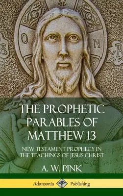 Prorocké podobenstvá Matúša 13: Novozmluvné proroctvo v učení Ježiša Krista (tvrdá väzba) - The Prophetic Parables of Matthew 13: New Testament Prophecy in the Teachings of Jesus Christ (Hardcover)
