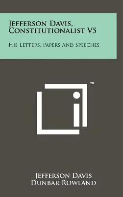 Jefferson Davis, konštitucionalista V5: Jeho listy, dokumenty a prejavy - Jefferson Davis, Constitutionalist V5: His Letters, Papers and Speeches