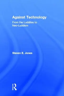 Proti technológii: Od ludditov k neoluddizmu - Against Technology: From the Luddites to Neo-Luddism