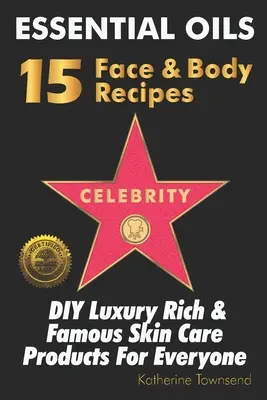 Esenciálne oleje 15 receptov na tvár a telo celebrít: Urob si sám Luxusné bohaté a slávne produkty starostlivosti o pleť pre každého - Essential Oils 15 Celebrity Face & Body Recipes: DIY Luxury Rich & Famous Skin Care Products For Everyone