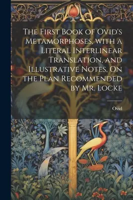 Prvá kniha Ovidiových Metamorfóz s doslovným interlineárnym prekladom a ilustračnými poznámkami podľa plánu odporúčaného pánom Lockom - The First Book of Ovid's Metamorphoses, with a Literal Interlinear Translation, and Illustrative Notes, On the Plan Recommended by Mr. Locke