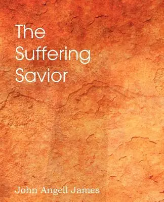Trpiaci Spasiteľ, meditácie o posledných dňoch Krista - The Suffering Savior, Meditations on the Last Days of Christ
