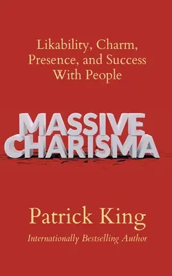 Masívna charizma: Vydarená charizma: Sympatickosť, šarm, prítomnosť a úspech u ľudí - Massive Charisma: Likability, Charm, Presence, and Success With People