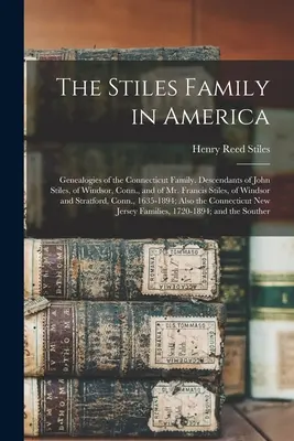 Rodina Stilesovcov v Amerike: Genealógie rodiny Stilesovcov z Connecticutu. Potomkovia Johna Stilesa z Windsoru v štáte Connecticut a pána Francisa Stilesa z Wi - The Stiles Family in America: Genealogies of the Connecticut Family. Descendants of John Stiles, of Windsor, Conn., and of Mr. Francis Stiles, of Wi
