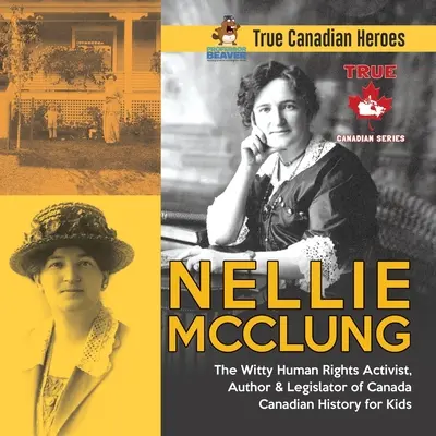 Nellie McClung - Dôvtipná aktivistka za ľudské práva, autorka a zákonodarkyňa Kanady Kanadské dejiny pre deti Pravdiví kanadskí hrdinovia - Nellie McClung - The Witty Human Rights Activist, Author & Legislator of Canada Canadian History for Kids True Canadian Heroes