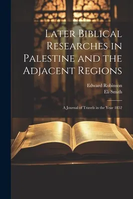 Neskoršie biblické výskumy v Palestíne a priľahlých oblastiach: Denník z ciest v roku 1852 - Later Biblical Researches in Palestine and the Adjacent Regions: A Journal of Travels in the Year 1852