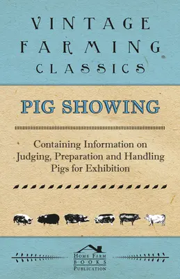 Výstava ošípaných - obsahuje informácie o posudzovaní, príprave a manipulácii s ošípanými na výstavu - Pig Showing - Containing Information on Judging, Preparation and Handling Pigs for Exhibition