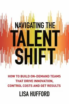 Navigácia pri zmene talentov: Ako budovať tímy na požiadanie, ktoré podporujú inovácie, kontrolujú náklady a dosahujú výsledky - Navigating the Talent Shift: How to Build On-Demand Teams That Drive Innovation, Control Costs, and Get Results
