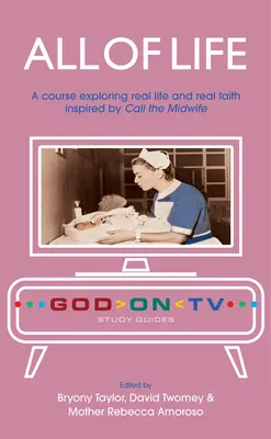 Celý život: Kurz skúmania skutočného života a skutočnej viery inšpirovaný knihou Call the Midwife - All of Life: A Course Exploring Real Life and Real Faith Inspired by Call the Midwife