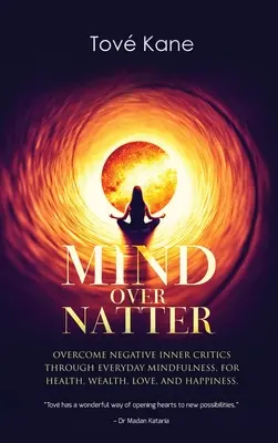 Mind Over Natter (Myseľ nad vecami): Pre zdravie, bohatstvo, lásku a šťastie: Prekonať negatívnu vnútornú kritiku prostredníctvom každodennej všímavosti. - Mind Over Natter: Overcome Negative Inner Critics Through Everyday Mindfulness, For Health, Wealth, Love, and Happiness.