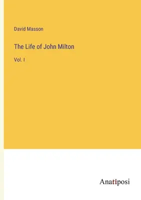 Život Johna Miltona: I. - The Life of John Milton: Vol. I