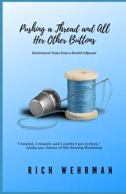 Stláčanie nitky a všetkých jej ďalších gombíkov: Príbehy manželky šičky na dôchodku - Pushing a Thread and All Her Other Buttons: Retirement Tales from a Sewist's Spouse