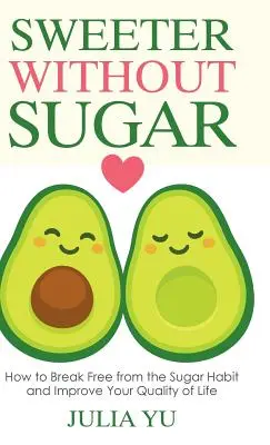 Sladšie bez cukru: Ako sa zbaviť návyku na cukor a zlepšiť kvalitu života - Sweeter Without Sugar: How to Break Free from the Sugar Habit and Improve Your Quality of Life