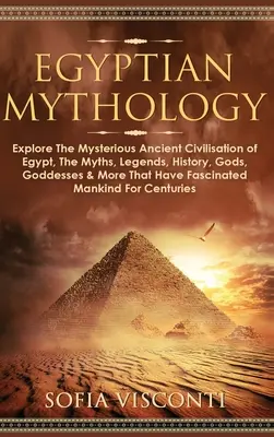 Egyptská mytológia: Mýty, legendy, história, bohovia, bohyne a ďalšie skutočnosti, ktoré sa stali súčasťou egyptskej civilizácie. - Egyptian Mythology: Explore The Mysterious Ancient Civilisation of Egypt, The Myths, Legends, History, Gods, Goddesses & More That Have Fa