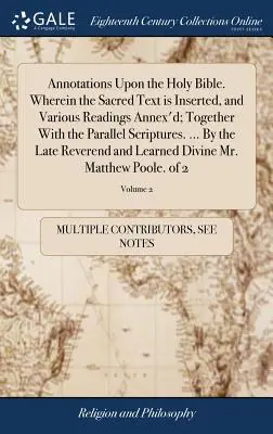 Annotations Upon the Holy Bible. V nej je vložený posvätný text a rôzne čítania; spolu s paralelnými textami Písma. ... Podľa - Annotations Upon the Holy Bible. Wherein the Sacred Text is Inserted, and Various Readings Annex'd; Together With the Parallel Scriptures. ... By the