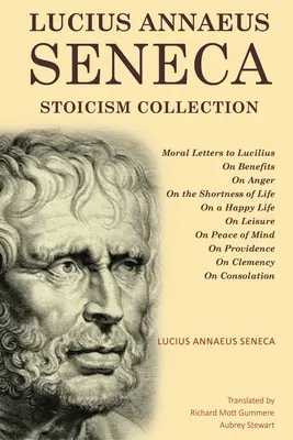 Lucius Annaeus Seneca Stoicism Collection: O výhodách, O hneve, O krátkosti života, O šťastnom živote, O voľnom čase, O rozvahe - Lucius Annaeus Seneca Stoicism Collection: Moral Letters to Lucilius, On Benefits, On Anger, On the Shortness of Life, On a Happy Life, On Leisure, On