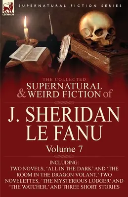 The Collected Supernatural and Weird Fiction of J. Sheridan Le Fanu: Vrátane dvoch románov: „Všetko v tme“ a „Izba v dračej voli“. - The Collected Supernatural and Weird Fiction of J. Sheridan Le Fanu: Volume 7-Including Two Novels, 'All in the Dark' and 'The Room in the Dragon Vola