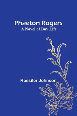 Phaeton Rogers: A novel of Boy Life: A novel of Boy Life: A novel of Boy Life - Phaeton Rogers: A Novel of Boy Life