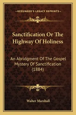Posvätenie alebo cesta svätosti: An Abridgment Of the Evangelium Mystery of Sanctification (1884) - Sanctification Or The Highway Of Holiness: An Abridgment Of The Gospel Mystery Of Sanctification (1884)