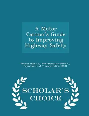Príručka pre automobilových dopravcov na zvýšenie bezpečnosti na diaľniciach - Scholar's Choice Edition (Federal Highway Administration (Fhwa) D) - A Motor Carrier's Guide to Improving Highway Safety - Scholar's Choice Edition (Federal Highway Administration (Fhwa) D)