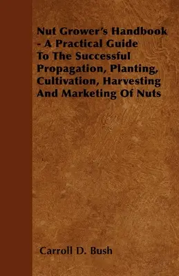 Príručka pestovateľa orechov - praktický sprievodca úspešným množením, výsadbou, pestovaním, zberom a predajom orechov - Nut Grower's Handbook - A Practical Guide To The Successful Propagation, Planting, Cultivation, Harvesting And Marketing Of Nuts