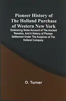 Pioneer History Of the Holland Purchase of Western New York (Priekopnícke dejiny kúpy Hollandu v západnom New Yorku): Obsahuje niektoré údaje o starobylých pozostatkoch a históriu pionierskeho osídlenia v rámci - Pioneer History Of The Holland Purchase Of Western New York: Embracing Some Account Of The Ancient Remains, And A History Of Pioneer Settlement Under