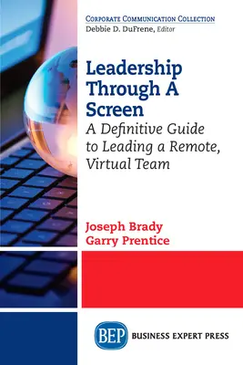 Vedenie cez obrazovku: A Definitive Guide to Leading a Remote, Virtual Team (Definitívny sprievodca vedením virtuálneho tímu na diaľku) - Leadership Through A Screen: A Definitive Guide to Leading a Remote, Virtual Team