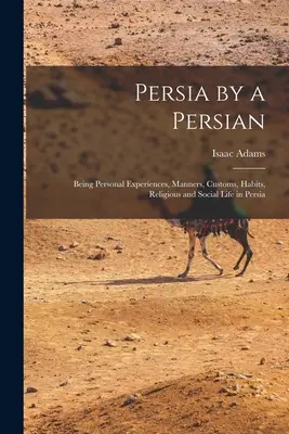 Perzia podľa Peržana: ako osobné skúsenosti, mravy, zvyky, obyčaje, náboženský a spoločenský život v Perzii - Persia by a Persian: Being Personal Experiences, Manners, Customs, Habits, Religious and Social Life in Persia