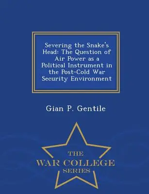 Odrezávanie hadej hlavy: otázka vzdušnej sily ako politického nástroja v bezpečnostnom prostredí po skončení studenej vojny - War College Series - Severing the Snake's Head: The Question of Air Power as a Political Instrument in the Post-Cold War Security Environment - War College Series