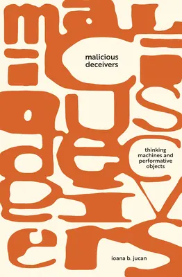 Zlomyseľní klamári: Mysliace stroje a performatívne objekty - Malicious Deceivers: Thinking Machines and Performative Objects