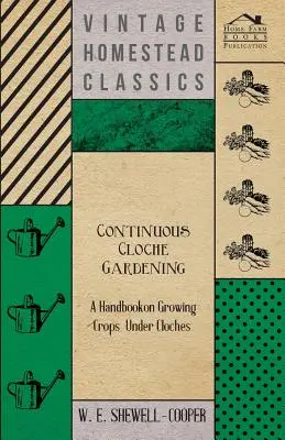 Súvislé záhradnícke práce v krytoch - Príručka o pestovaní plodín pod krytmi - Continuous Cloche Gardening - A Handbook on Growing Crops Under Cloches