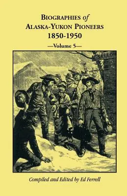 Životopisy priekopníkov Aljašky a Yukonu 1850-1950, zväzok 5 - Biographies of Alaska-Yukon Pioneers 1850-1950, Volume 5