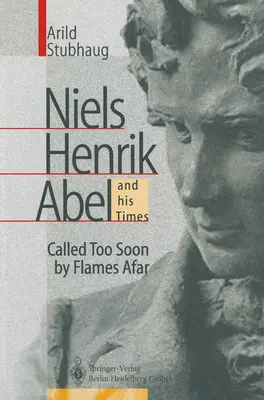Niels Henrik Abel a jeho doba: Príliš skoré volanie plameňov z diaľky - Niels Henrik Abel and His Times: Called Too Soon by Flames Afar