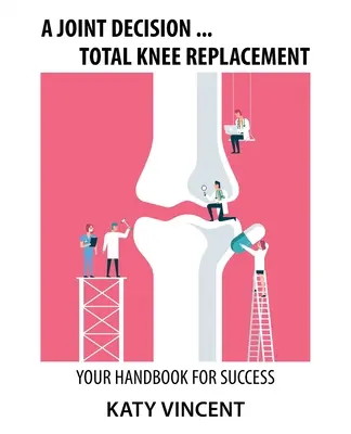 Spoločné rozhodnutie... Totálna náhrada kolena: Zodpovednosť: vaša príručka pre úspech - A Joint Decision ... Total Knee Replacement: Your Handbook for Success