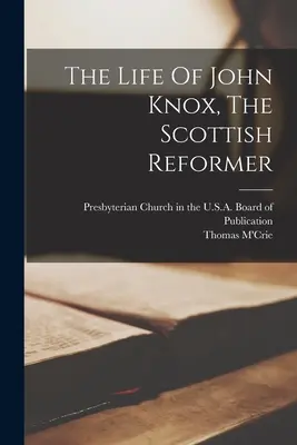 Život Johna Knoxa, škótskeho reformátora - The Life Of John Knox, The Scottish Reformer