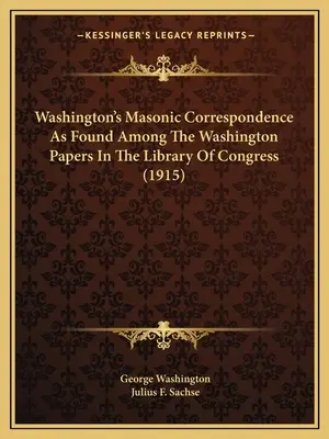 Washingtonova slobodomurárska korešpondencia, ako sa nachádza medzi Washingtonovými dokumentmi v Kongresovej knižnici (1915) - Washington's Masonic Correspondence As Found Among The Washington Papers In The Library Of Congress (1915)
