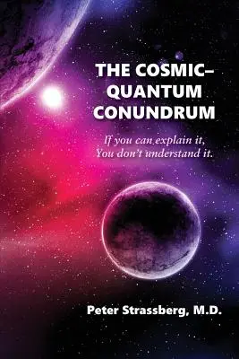 Kozmicko-kvantový hlavolam: Ak to viete vysvetliť, nerozumiete tomu. - The Cosmic-Quantum Conundrum: If You Can Explain It, You Don't Understand It.