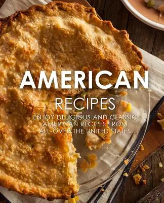 Americké recepty: Vychutnajte si lahodné a klasické americké recepty z celých Spojených štátov (2. vydanie) - American Recipes: Enjoy Delicious and Classical American Recipes from All-Over the United States (2nd Edition)