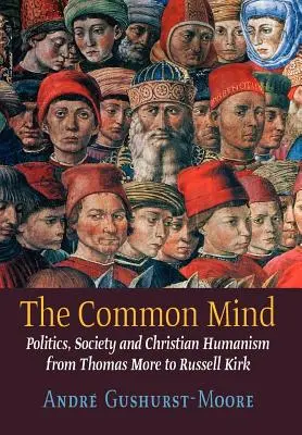 Spoločná myseľ: Thomas More: Politika, spoločnosť a kresťanský humanizmus od Thomasa Mora po Russella Kirka - The Common Mind: Politics, Society and Christian Humanism from Thomas More to Russell Kirk