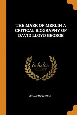 Merlinova maska a kritický životopis Davida Lloyda Georgea - The Mask of Merlin a Critical Biography of David Lloyd George